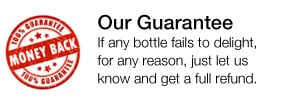 Our Guarantee—if any bottle fails to deight, for any reason, just let us know and get a full refund